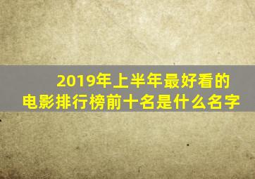 2019年上半年最好看的电影排行榜前十名是什么名字