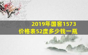 2019年国窖1573价格表52度多少钱一瓶