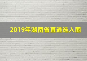 2019年湖南省直遴选入围