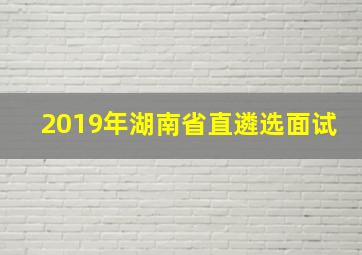 2019年湖南省直遴选面试