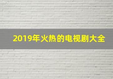 2019年火热的电视剧大全