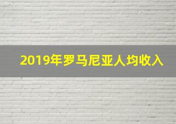 2019年罗马尼亚人均收入