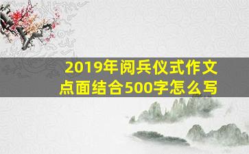 2019年阅兵仪式作文点面结合500字怎么写