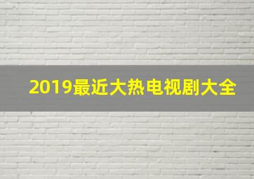 2019最近大热电视剧大全