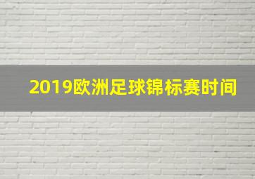 2019欧洲足球锦标赛时间