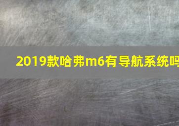 2019款哈弗m6有导航系统吗