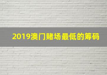 2019澳门赌场最低的筹码