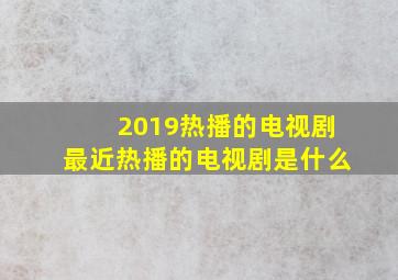 2019热播的电视剧最近热播的电视剧是什么