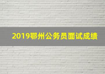 2019鄂州公务员面试成绩