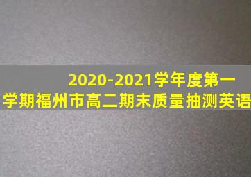 2020-2021学年度第一学期福州市高二期末质量抽测英语