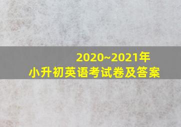 2020~2021年小升初英语考试卷及答案