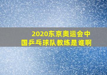 2020东京奥运会中国乒乓球队教练是谁啊