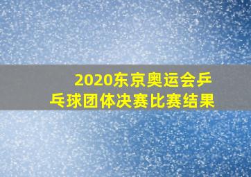 2020东京奥运会乒乓球团体决赛比赛结果