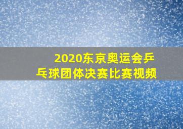 2020东京奥运会乒乓球团体决赛比赛视频