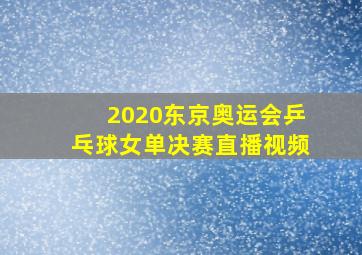 2020东京奥运会乒乓球女单决赛直播视频