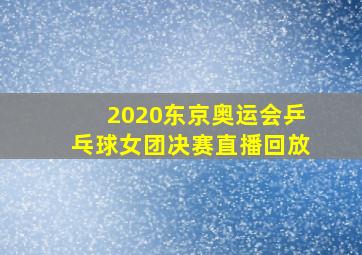 2020东京奥运会乒乓球女团决赛直播回放