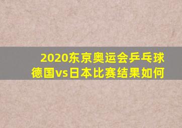 2020东京奥运会乒乓球德国vs日本比赛结果如何