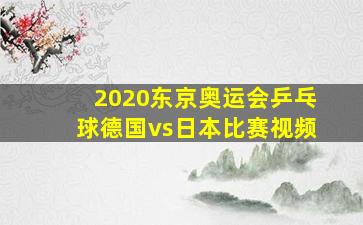 2020东京奥运会乒乓球德国vs日本比赛视频