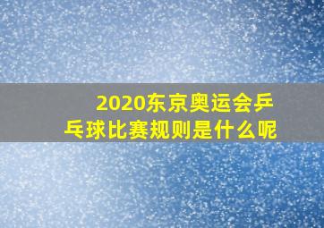 2020东京奥运会乒乓球比赛规则是什么呢