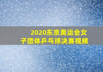 2020东京奥运会女子团体乒乓球决赛视频