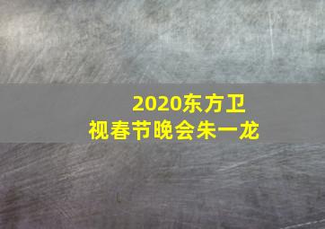 2020东方卫视春节晚会朱一龙