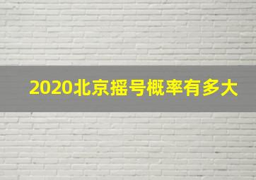 2020北京摇号概率有多大