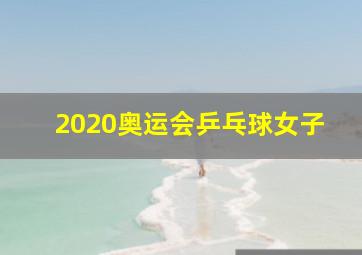 2020奥运会乒乓球女子