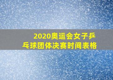 2020奥运会女子乒乓球团体决赛时间表格