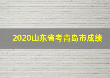 2020山东省考青岛市成绩