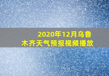 2020年12月乌鲁木齐天气预报视频播放