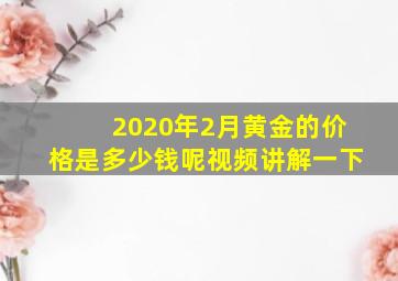 2020年2月黄金的价格是多少钱呢视频讲解一下