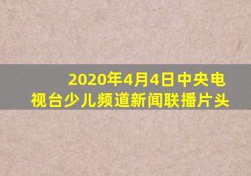 2020年4月4日中央电视台少儿频道新闻联播片头