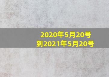 2020年5月20号到2021年5月20号