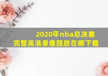 2020年nba总决赛完整高清录像回放在哪下载