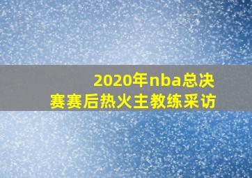 2020年nba总决赛赛后热火主教练采访