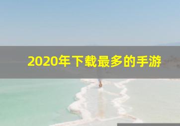 2020年下载最多的手游