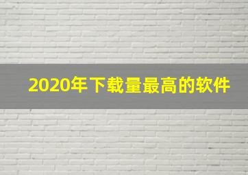 2020年下载量最高的软件