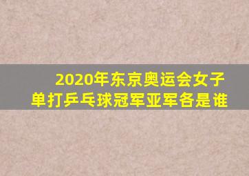 2020年东京奥运会女子单打乒乓球冠军亚军各是谁