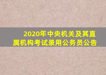 2020年中央机关及其直属机构考试录用公务员公告