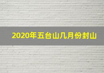 2020年五台山几月份封山