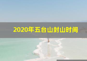 2020年五台山封山时间