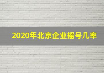 2020年北京企业摇号几率