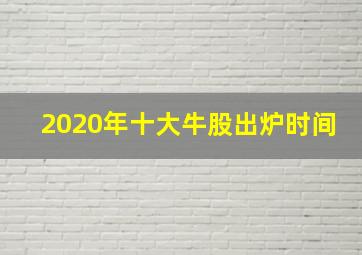 2020年十大牛股出炉时间