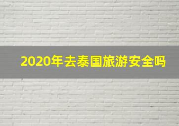 2020年去泰国旅游安全吗