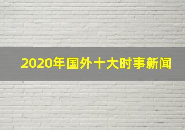 2020年国外十大时事新闻