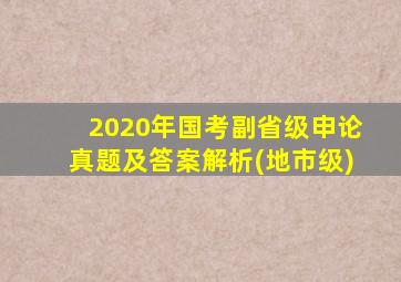 2020年国考副省级申论真题及答案解析(地市级)