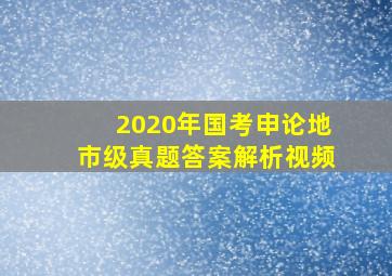 2020年国考申论地市级真题答案解析视频