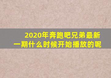 2020年奔跑吧兄弟最新一期什么时候开始播放的呢