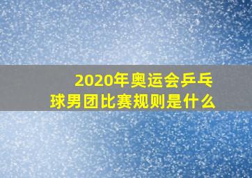 2020年奥运会乒乓球男团比赛规则是什么