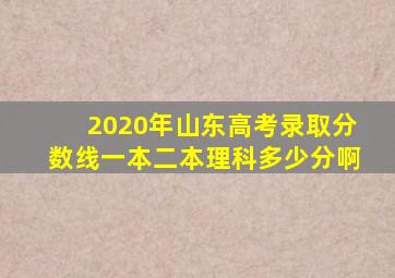 2020年山东高考录取分数线一本二本理科多少分啊